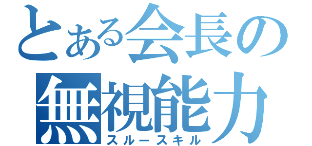 とある会長の無視能力（スルースキル）