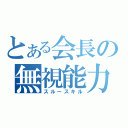 とある会長の無視能力（スルースキル）