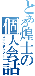 とある煌士の個人会話（コジンチャット）