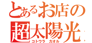 とあるお店の超太陽光（コトウラ カオル）