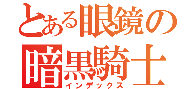 とある眼鏡の暗黒騎士（インデックス）