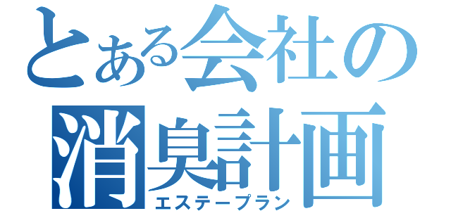 とある会社の消臭計画（エステープラン）