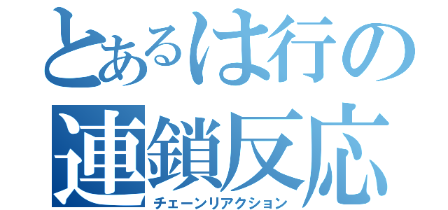 とあるは行の連鎖反応（チェーンリアクション）