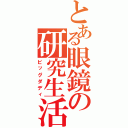 とある眼鏡の研究生活（ビッグダディ）