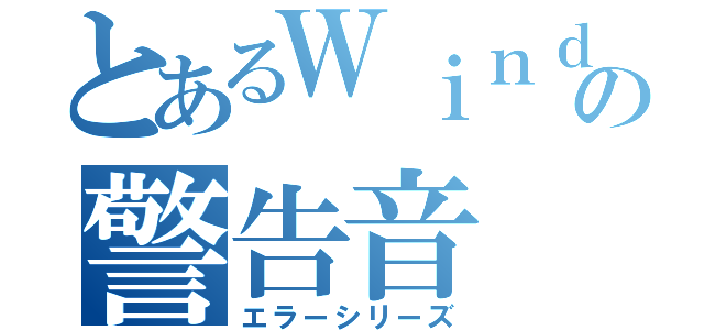 とあるＷｉｎｄｏｗｓの警告音（エラーシリーズ）