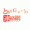 とあるＧｅｅｋの連絡網（ついったー）