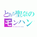 とある聖奈のモンハン（３７－３３１８－５７２７－９０８８）