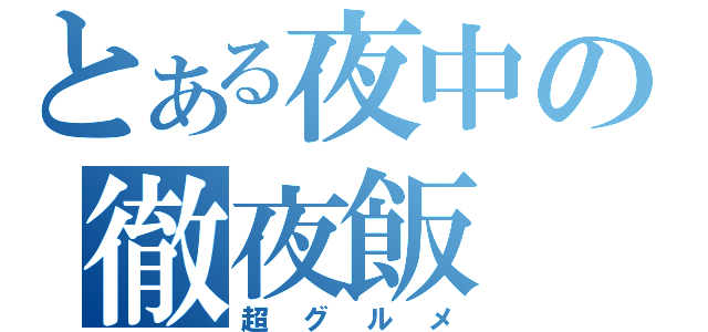 とある夜中の徹夜飯（超グルメ）