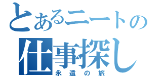 とあるニートの仕事探し（永遠の旅）