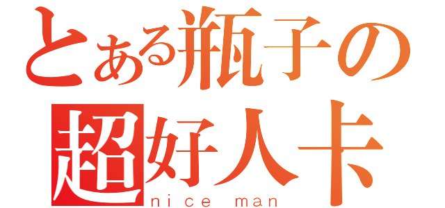 とある瓶子の超好人卡（ｎｉｃｅ ｍａｎ）