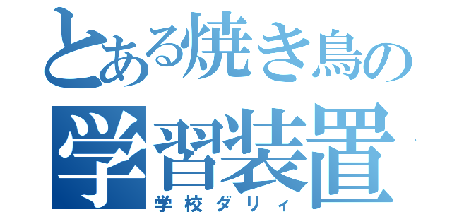 とある焼き鳥の学習装置（学校ダリィ）