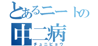 とあるニートの中二病（チュニビョウ）