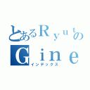 とあるＲｙｕｔａｒｏのＧｉｎｅｗａｙ（インデックス）