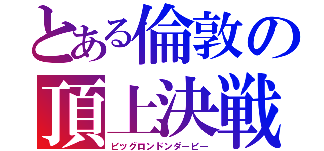 とある倫敦の頂上決戦（ビッグロンドンダービー）