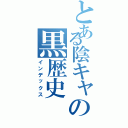 とある陰キャの黒歴史（インデックス）