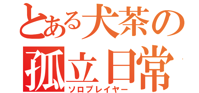 とある犬茶の孤立日常（ソロプレイヤー）