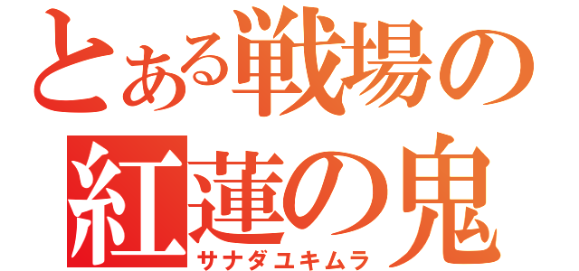 とある戦場の紅蓮の鬼（サナダユキムラ）