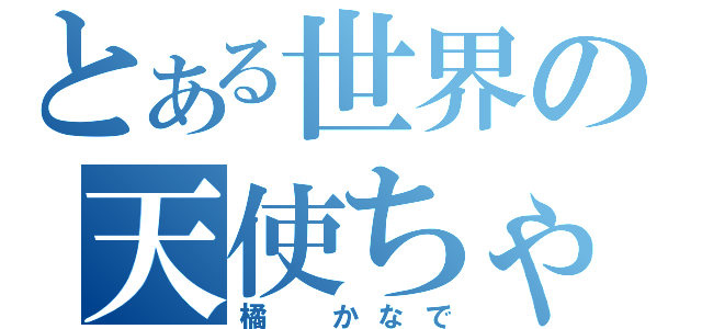 とある世界の天使ちゃん（橘 かなで）