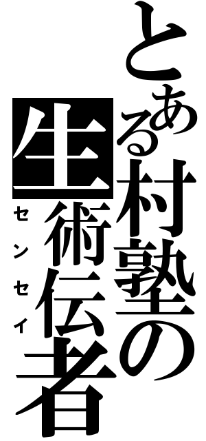 とある村塾の生術伝者（センセイ）