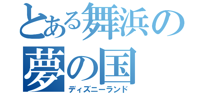 とある舞浜の夢の国（ディズニーランド）