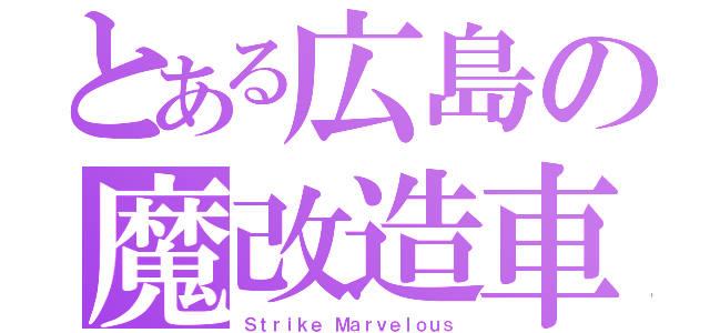 とある広島の魔改造車（Ｓｔｒｉｋｅ Ｍａｒｖｅｌｏｕｓ）