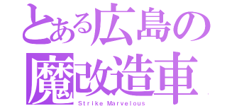 とある広島の魔改造車（Ｓｔｒｉｋｅ Ｍａｒｖｅｌｏｕｓ）