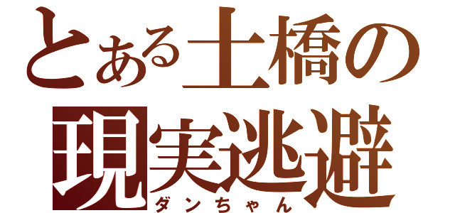 とある土橋の現実逃避（ダンちゃん）