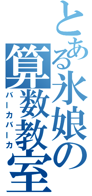 とある氷娘の算数教室（バーカバーカ）