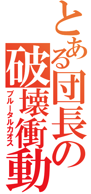 とある団長の破壊衝動（ブルータルカオス）