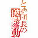 とある団長の破壊衝動（ブルータルカオス）