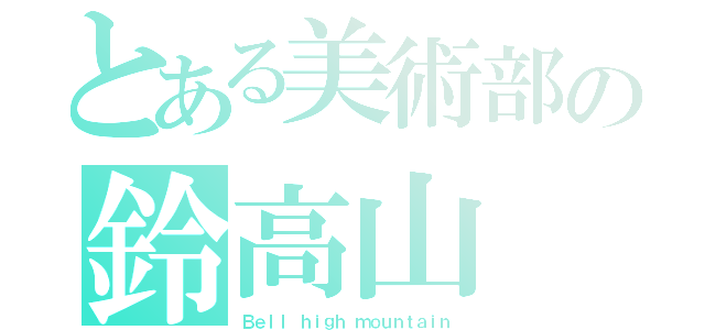 とある美術部の鈴高山（Ｂｅｌｌ ｈｉｇｈ ｍｏｕｎｔａｉｎ）