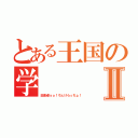 とある王国の学Ⅱ（田舎者ｙｏ！ちぇけらっちょ！）