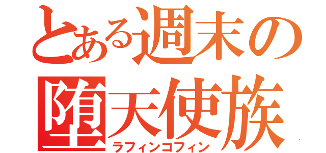 とある週末の堕天使族（ラフィンコフィン）