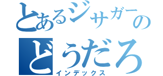 とあるジサガーのどうだろうか？（インデックス）