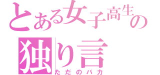 とある女子高生の独り言（ただのバカ）