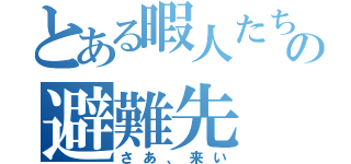 とある暇人たちの避難先（さあ、来い）