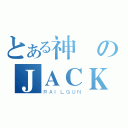 とある神のＪＡＣＫ （ＲＡＩＬＧＵＮ）