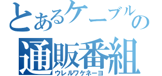 とあるケーブルの通販番組（ウレルワケネーヨ）