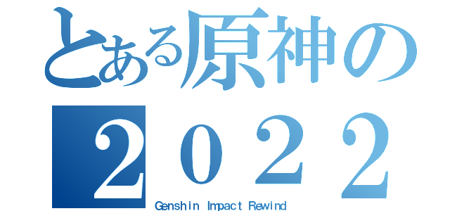 とある原神の２０２２（Ｇｅｎｓｈｉｎ Ｉｍｐａｃｔ Ｒｅｗｉｎｄ）