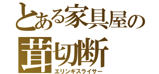 とある家具屋の茸切断（エリンギスライサー）