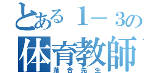 とある１－３の体育教師（落合先生）