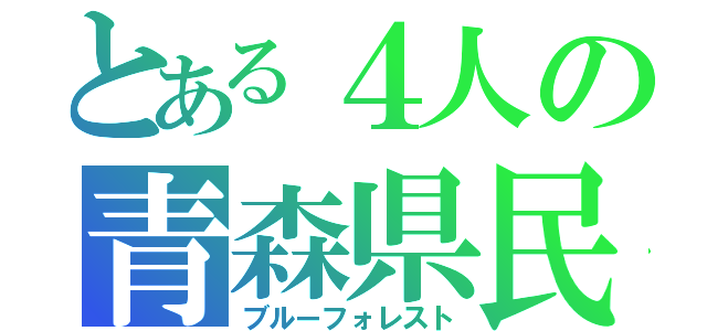 とある４人の青森県民（ブルーフォレスト）