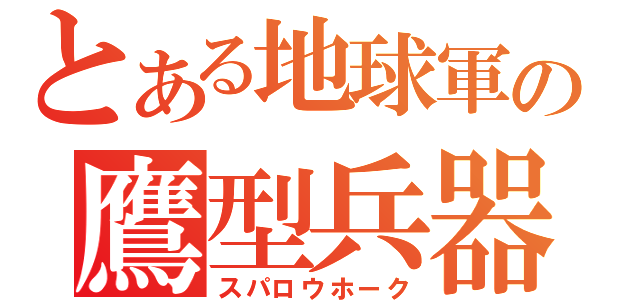 とある地球軍の鷹型兵器（スパロウホーク）