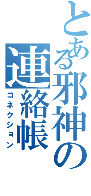 とある邪神の連絡帳（コネクション）