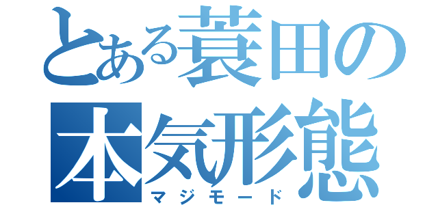 とある蓑田の本気形態（マジモード）