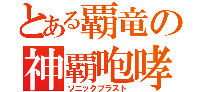 とある覇竜の神覇咆哮（ソニックブラスト）