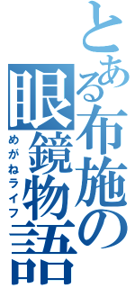 とある布施の眼鏡物語（めがねライフ）