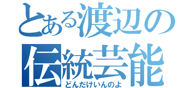 とある渡辺の伝統芸能（どんだけいんのよ）