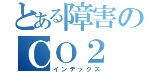 とある障害のＣＯ２（インデックス）