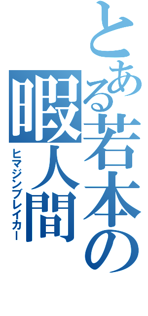 とある若本の暇人間（ヒマジンブレイカー）